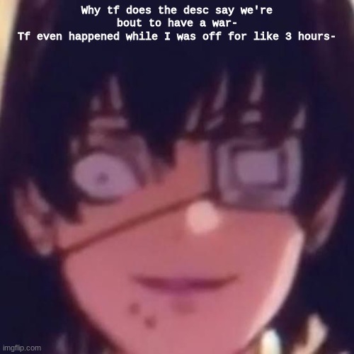 Midari | Why tf does the desc say we're bout to have a war-
Tf even happened while I was off for like 3 hours- | image tagged in midari | made w/ Imgflip meme maker