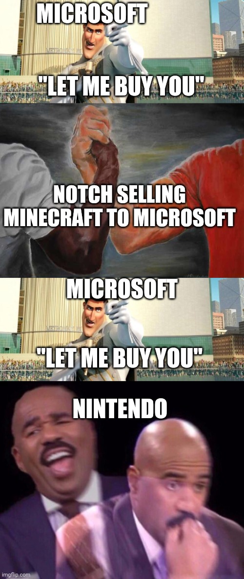 Microsoft deals in a nutshell | MICROSOFT; "LET ME BUY YOU"; NOTCH SELLING MINECRAFT TO MICROSOFT; MICROSOFT; "LET ME BUY YOU"; NINTENDO | image tagged in megamind thank you random citizen,agreement,steve harvey laughing serious | made w/ Imgflip meme maker
