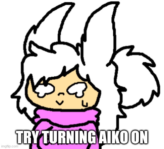 Lul | TRY TURNING AIKO ON | image tagged in hide the pain aiko | made w/ Imgflip meme maker