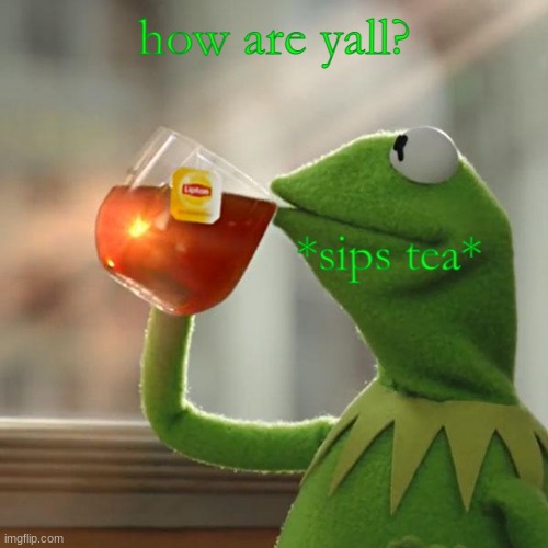 But That's None Of My Business | how are yall? *sips tea* | image tagged in memes,but that's none of my business,kermit the frog | made w/ Imgflip meme maker