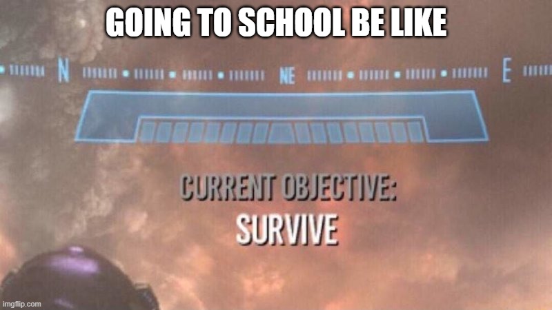 Current Objective: Survive | GOING TO SCHOOL BE LIKE | image tagged in current objective survive | made w/ Imgflip meme maker