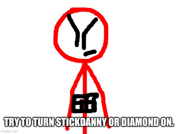 Stickdanny or the single furry. | TRY TO TURN STICKDANNY OR DIAMOND ON. | image tagged in blank white template | made w/ Imgflip meme maker