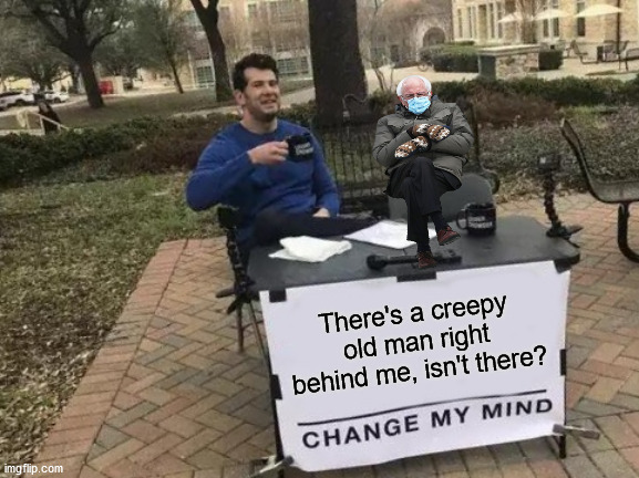 Change My Mittens | There's a creepy old man right behind me, isn't there? | image tagged in memes,change my mind | made w/ Imgflip meme maker