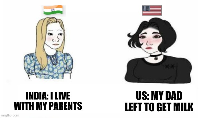 India vs us | US: MY DAD LEFT TO GET MILK; INDIA: I LIVE WITH MY PARENTS | image tagged in memes | made w/ Imgflip meme maker