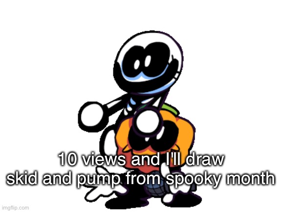 Just views | 10 views and I'll draw skid and pump from spooky month | image tagged in blank white template,views,spooky month,sr pelo,memes,friday night funkin | made w/ Imgflip meme maker