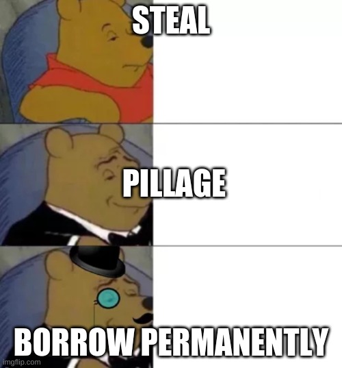 thieves excuse | STEAL; PILLAGE; BORROW PERMANENTLY | image tagged in fancy pooh | made w/ Imgflip meme maker