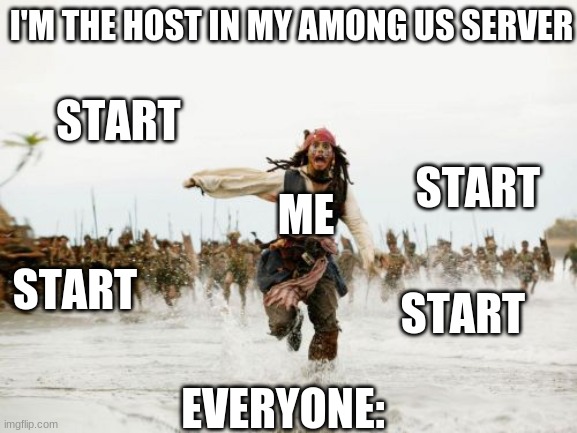 Among Us Be Like | I'M THE HOST IN MY AMONG US SERVER; START; START; ME; START; START; EVERYONE: | image tagged in memes,jack sparrow being chased,among us chat | made w/ Imgflip meme maker