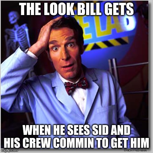 bye-bye billy | THE LOOK BILL GETS; WHEN HE SEES SID AND HIS CREW COMMIN TO GET HIM | image tagged in memes,bill nye the science guy | made w/ Imgflip meme maker