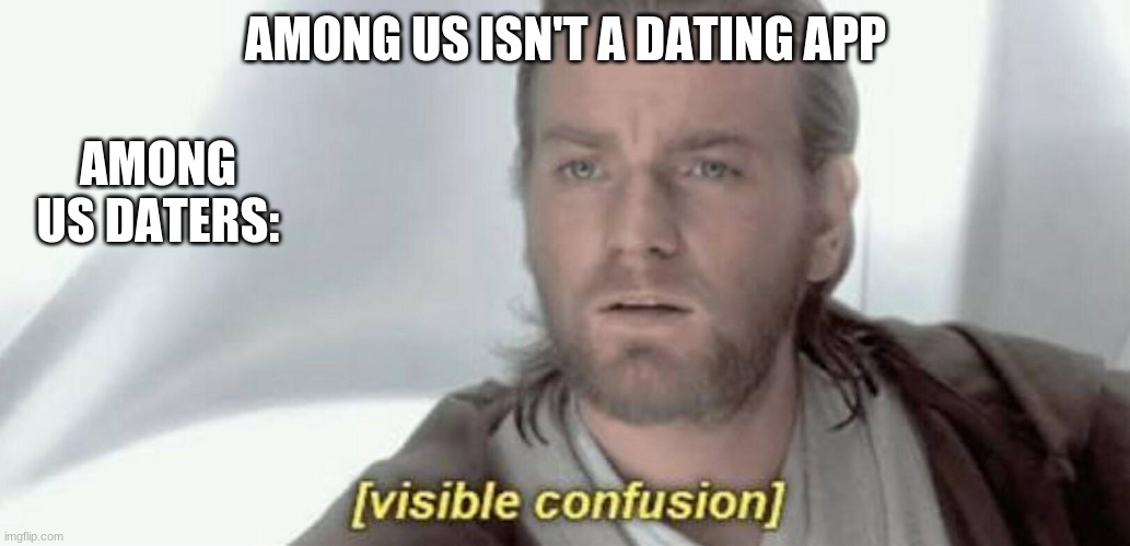 Among Us Meme 1 | AMONG US ISN'T A DATING APP; AMONG US DATERS: | image tagged in visible confusion | made w/ Imgflip meme maker
