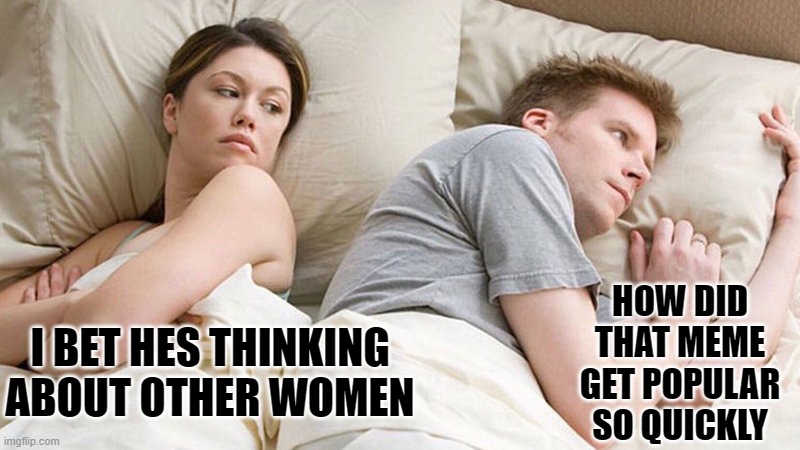 I bet he's thinking of other woman  | I BET HES THINKING ABOUT OTHER WOMEN HOW DID THAT MEME GET POPULAR SO QUICKLY | image tagged in i bet he's thinking of other woman | made w/ Imgflip meme maker