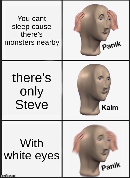 Panik Kalm Panik | You cant sleep cause there's monsters nearby; there's only Steve; With white eyes | image tagged in memes,panik kalm panik | made w/ Imgflip meme maker