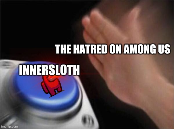 Yes | THE HATRED ON AMONG US; INNERSLOTH | image tagged in memes,blank nut button | made w/ Imgflip meme maker