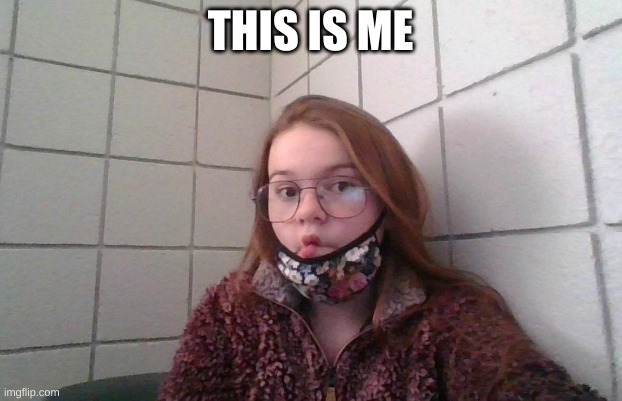 idk | THIS IS ME | image tagged in face reveal | made w/ Imgflip meme maker