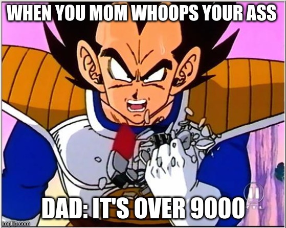 on god that be true af | WHEN YOU MOM WHOOPS YOUR ASS; DAD: IT'S OVER 9000 | image tagged in vegeta over 9000 | made w/ Imgflip meme maker