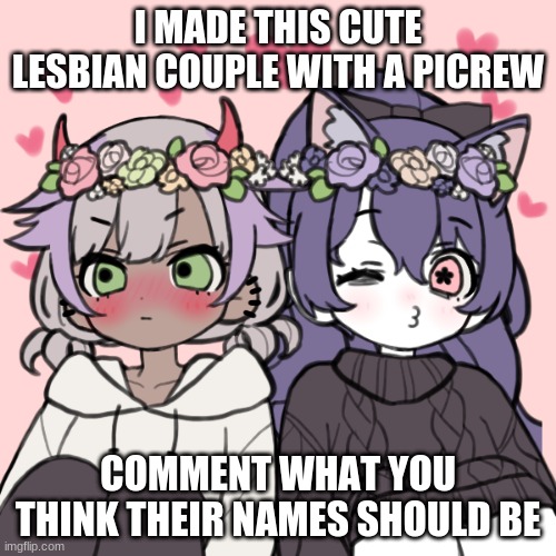 Comment name ideas plzz | I MADE THIS CUTE LESBIAN COUPLE WITH A PICREW; COMMENT WHAT YOU THINK THEIR NAMES SHOULD BE | image tagged in lesbians,couples,relationships | made w/ Imgflip meme maker