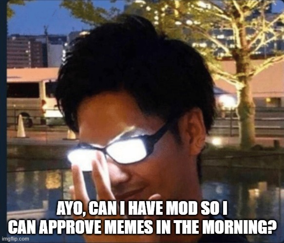 Anime glasses | AYO, CAN I HAVE MOD SO I CAN APPROVE MEMES IN THE MORNING? | image tagged in anime glasses | made w/ Imgflip meme maker