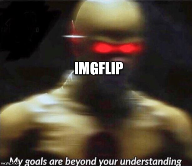 my goals are beyond your understanding | IMGFLIP | image tagged in my goals are beyond your understanding | made w/ Imgflip meme maker