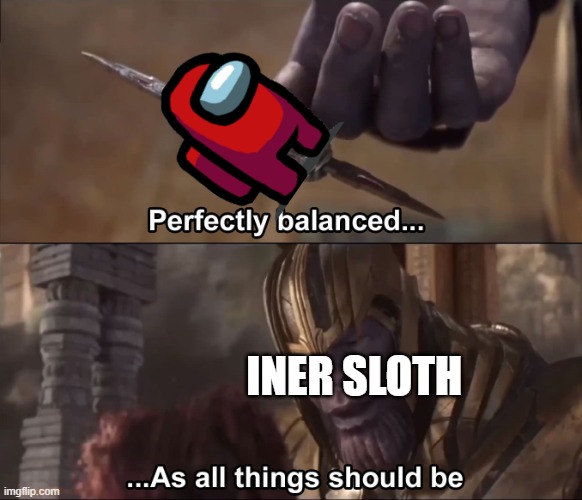 Thanos perfectly balanced as all things should be | INER SLOTH | image tagged in thanos perfectly balanced as all things should be | made w/ Imgflip meme maker