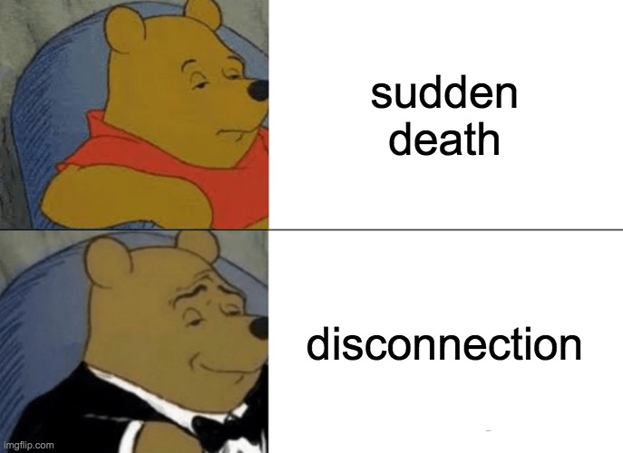 oh | sudden death; disconnection | image tagged in memes,tuxedo winnie the pooh | made w/ Imgflip meme maker