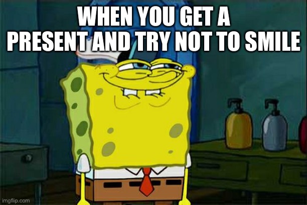 Don't You Squidward | WHEN YOU GET A PRESENT AND TRY NOT TO SMILE | image tagged in memes,don't you squidward | made w/ Imgflip meme maker