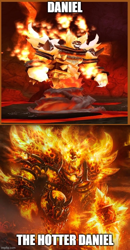 Ragnaros | DANIEL; THE HOTTER DANIEL | image tagged in ragnaros | made w/ Imgflip meme maker