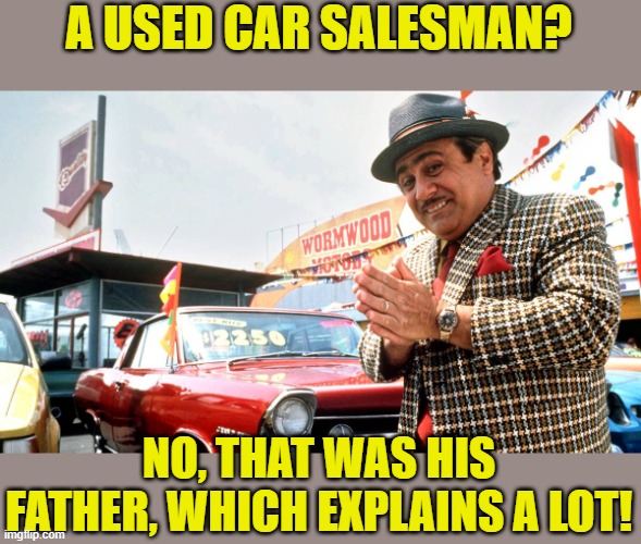 Used Car Salesman | A USED CAR SALESMAN? NO, THAT WAS HIS FATHER, WHICH EXPLAINS A LOT! | image tagged in used car salesman | made w/ Imgflip meme maker