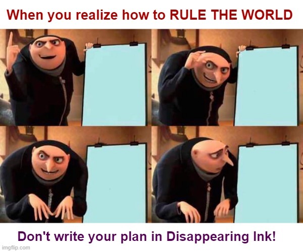 Gru's Plan | When you realize how to RULE THE WORLD; Don't write your plan in Disappearing Ink! | image tagged in gru's plan,oops,rick75230 | made w/ Imgflip meme maker