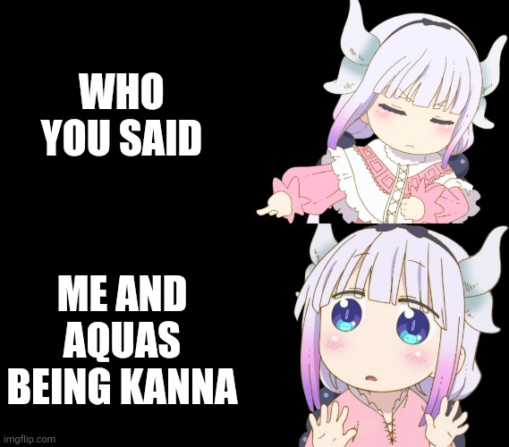 Kanna Drake | WHO YOU SAID ME AND AQUAS BEING KANNA | image tagged in kanna drake | made w/ Imgflip meme maker