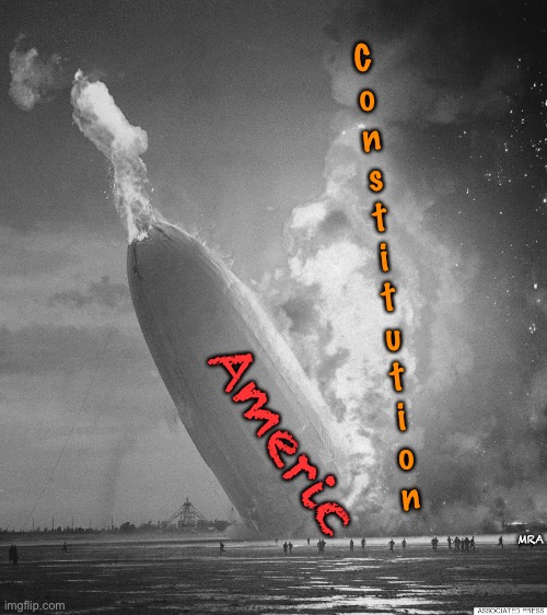 Hindenburg | C
o
n
s
t
i
t
u
t
i
o
n; Americ; MRA | image tagged in hindenburg | made w/ Imgflip meme maker