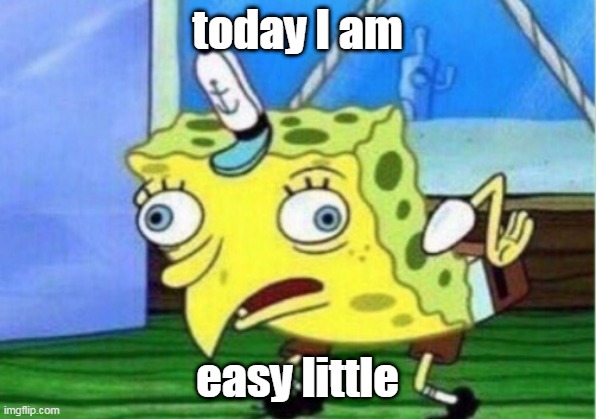 Bob is easy | today I am; easy little | image tagged in memes,mocking spongebob | made w/ Imgflip meme maker