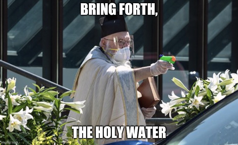 Priest With a Squirt Gun Filled With Holy Water | BRING FORTH, THE HOLY WATER | image tagged in priest with a squirt gun filled with holy water | made w/ Imgflip meme maker