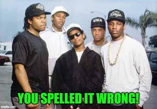 NWA - You already know what I'm going to say | YOU SPELLED IT WRONG! | image tagged in nwa - you already know what i'm going to say | made w/ Imgflip meme maker
