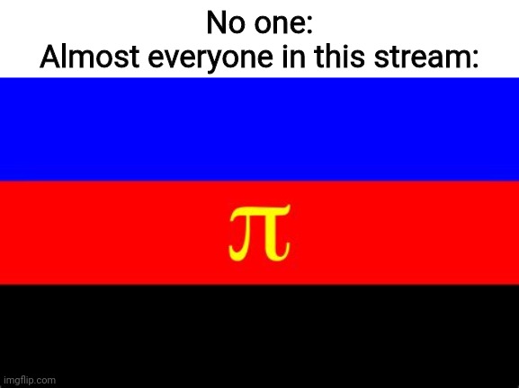 Almost everyone is polyamorous | No one:
Almost everyone in this stream: | made w/ Imgflip meme maker