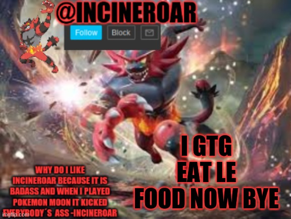 BRB | I GTG EAT LE FOOD NOW BYE | image tagged in incineroar new announcement | made w/ Imgflip meme maker