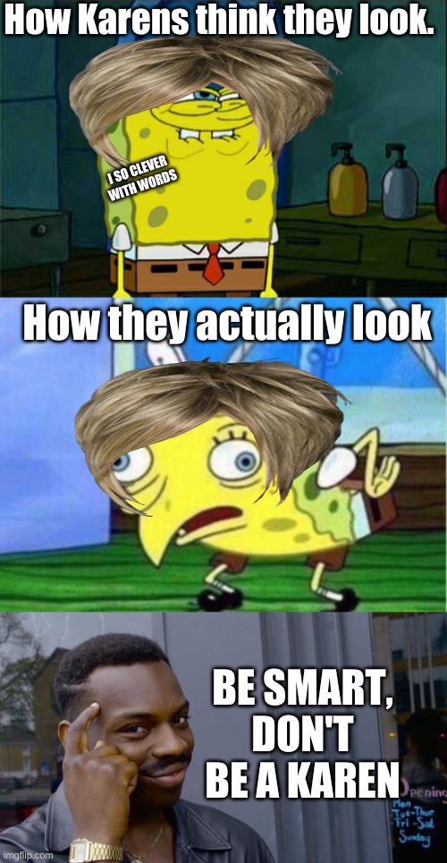  How Karens think they look. I SO CLEVER WITH WORDS; How they actually look; BE SMART, DON'T BE A KAREN | image tagged in memes,don't you squidward,mocking spongebob,roll safe think about it,karen,karen the manager will see you now | made w/ Imgflip meme maker
