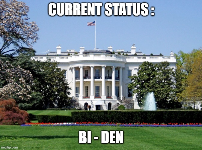 NOT PERMANENT! | CURRENT STATUS :; BI - DEN | image tagged in white house | made w/ Imgflip meme maker