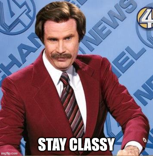 Stay Classy | STAY CLASSY | image tagged in stay classy | made w/ Imgflip meme maker