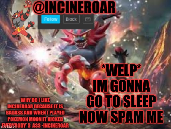 SPAM ME | *WELP* IM GONNA GO TO SLEEP NOW SPAM ME | image tagged in incineroar new announcement | made w/ Imgflip meme maker