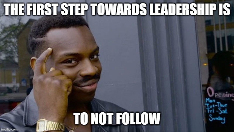 Who'da thunk it | THE FIRST STEP TOWARDS LEADERSHIP IS; TO NOT FOLLOW | image tagged in leadership | made w/ Imgflip meme maker