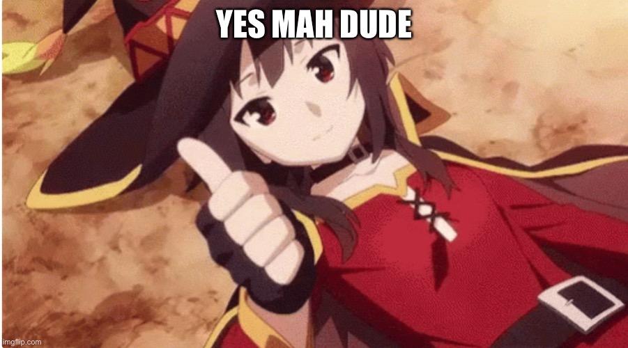 Megumin thumbs up | YES MAH DUDE | image tagged in megumin thumbs up | made w/ Imgflip meme maker