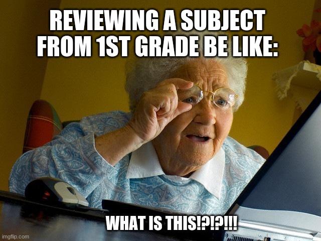 class online be like | REVIEWING A SUBJECT FROM 1ST GRADE BE LIKE:; WHAT IS THIS!?!?!!! | image tagged in memes,grandma finds the internet | made w/ Imgflip meme maker