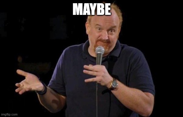 Louis ck but maybe | MAYBE | image tagged in louis ck but maybe | made w/ Imgflip meme maker