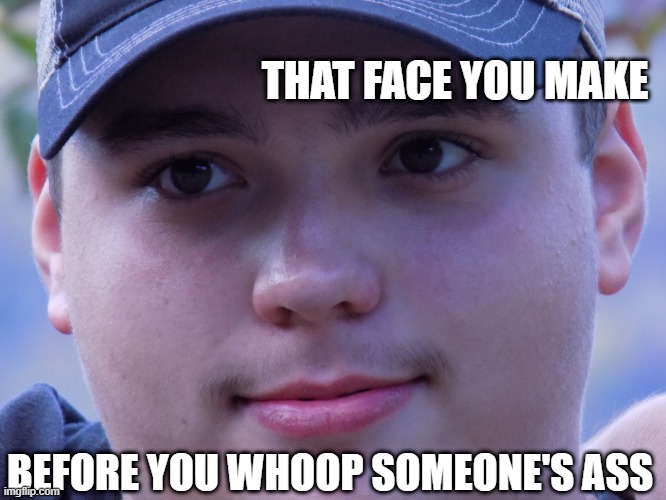 that face you make | THAT FACE YOU MAKE; BEFORE YOU WHOOP SOMEONE'S ASS | image tagged in that face you make | made w/ Imgflip meme maker