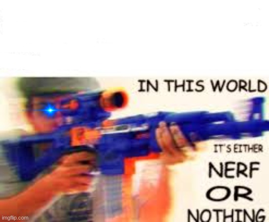 New Template, your welcome | image tagged in nerf,gun | made w/ Imgflip meme maker