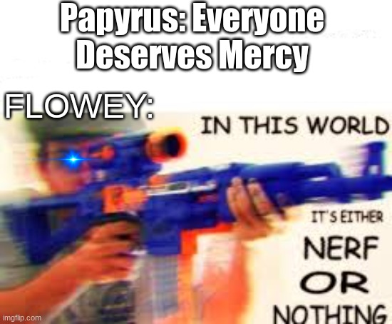 who gave Flowey a weapon- | Papyrus: Everyone Deserves Mercy; FLOWEY: | image tagged in flowey,nerf,gun,papyrus | made w/ Imgflip meme maker