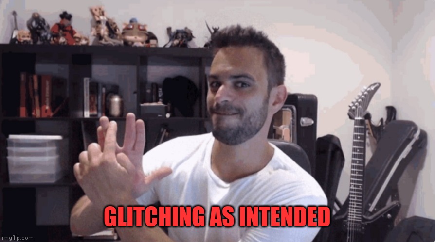 Glitching As Intended | GLITCHING AS INTENDED | image tagged in meme | made w/ Imgflip meme maker