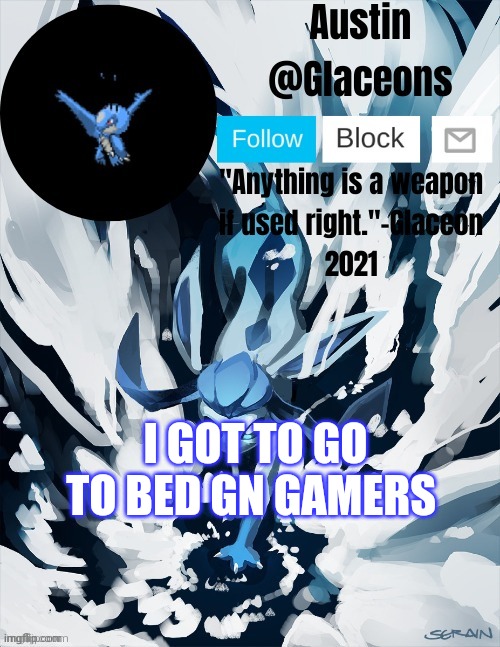 Glaceons | I GOT TO GO TO BED GN GAMERS | image tagged in glaceons | made w/ Imgflip meme maker