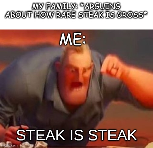 i actually said that and ofc they didnt agree | MY FAMILY: *ARGUING ABOUT HOW RARE STEAK IS GROSS*; ME:; STEAK IS STEAK | image tagged in mr incredible mad,family feud,steak,why are you booing me i'm right | made w/ Imgflip meme maker