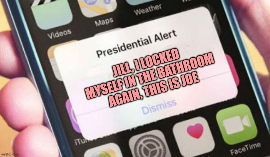 Presidential Alert | JILL, I LOCKED MYSELF IN THE BATHROOM AGAIN, THIS IS JOE | image tagged in memes,presidential alert | made w/ Imgflip meme maker