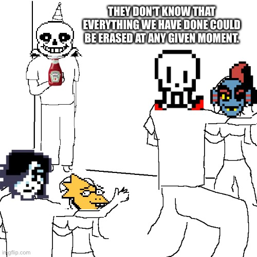 Such a party pooper, Sans. | THEY DON'T KNOW THAT EVERYTHING WE HAVE DONE COULD BE ERASED AT ANY GIVEN MOMENT. | image tagged in they don't know,undertale | made w/ Imgflip meme maker
